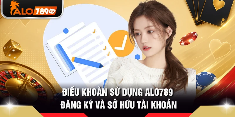 Điều khoản sử dụng ALO789 đăng ký và sở hữu tài khoản 