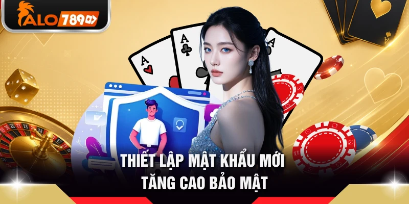 Thiết lập mật khẩu mới tăng cao bảo mật